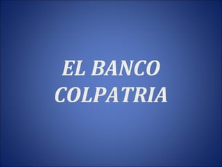 EL BANCO
COLPATRIA
 