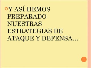 Y ASÍ HEMOS
PREPARADO
NUESTRAS
ESTRATEGIAS DE
ATAQUE Y DEFENSA…
 