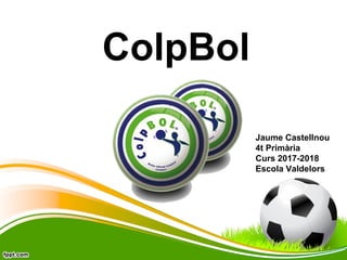 ColpBol
Jaume Castellnou
4t Primària
Curs 2017-2018
Escola Valdelors
 