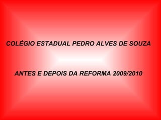 COLÉGIO ESTADUAL PEDRO ALVES DE SOUZA ANTES E DEPOIS DA REFORMA 2009/2010 