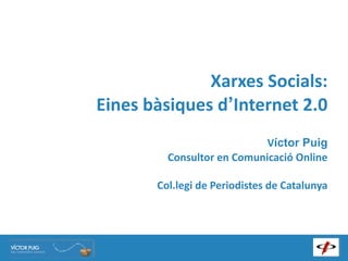 Xarxes	
  Socials:
Eines	
  bàsiques	
  d’Internet	
  2.0
                                    Víctor Puig
           Consultor	
  en	
  Comunicació	
  Online

         Col.legi	
  de	
  Periodistes	
  de	
  Catalunya
 