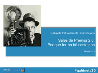 Gabinets 2.0: referents i innovacions

      Sales de Premsa 2.0:
Per que fer-ho bé costa poc
                             Febrer 2013




                     #gabinets20
 