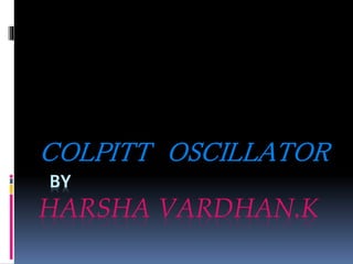 BY
HARSHA VARDHAN.K
COLPITT OSCILLATOR
 