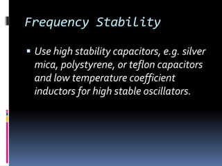 Frequency Stability
 Use high stability capacitors, e.g. silver
mica, polystyrene, or teflon capacitors
and low temperature coefficient
inductors for high stable oscillators.
 