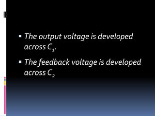  The output voltage is developed
across C1.
 The feedback voltage is developed
across C2
 
