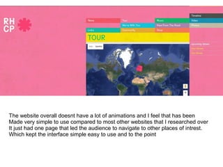 The website overall doesnt have a lot of animations and I feel that has been
Made very simple to use compared to most other websites that I researched over
It just had one page that led the audience to navigate to other places of intrest.
Which kept the interface simple easy to use and to the point
 