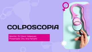 COLPOSCOPIA
Monitor: Dr Edwin Velasquez
Presentado: Dra. Ana Pamphil
 
