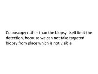 Colposcopy rather than the biopsy itself limit the
detection, because we can not take targeted
biopsy from place which is not visible
 