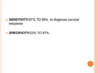  SENSTIVITY-87% TO 99% to diagnose cervical
neoplasia
 SPECIFICITY-23% TO 87%
 