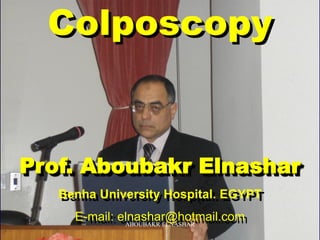 Colposcopy
Prof. Aboubakr Elnashar
Benha University Hospital. EGYPT
E-mail: elnashar@hotmail.comABOUBAKR ELNASHAR
 
