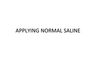 APPLYING NORMAL SALINE

 