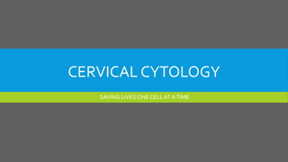 CERVICAL CYTOLOGY
SAVING LIVES ONE CELL AT ATIME
 