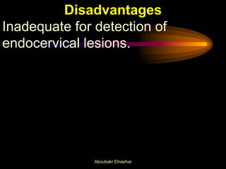 Disadvantages
Inadequate for detection of
endocervical lesions.
Aboubakr Elnashar
 