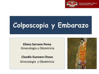 Eliana Serrano Perea
Ginecología y Obstetricia
Claudia Guevara Chaux
Ginecología y Obstetricia
Colposcopia y Embarazo
 