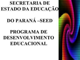 PROGRAMA DE DESENVOLVIMENTO EDUCACIONAL SECRETARIA DE ESTADO DA EDUCAÇÃO  DO PARANÁ –SEED 