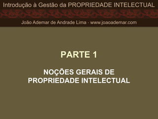 PARTE 1
NOÇÕES GERAIS DE
PROPRIEDADE INTELECTUAL
 