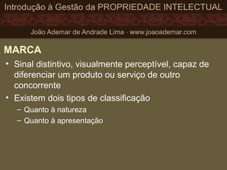 MARCA
• Sinal distintivo, visualmente perceptível, capaz de
diferenciar um produto ou serviço de outro
concorrente
• Existem dois tipos de classificação
– Quanto à natureza
– Quanto à apresentação
 