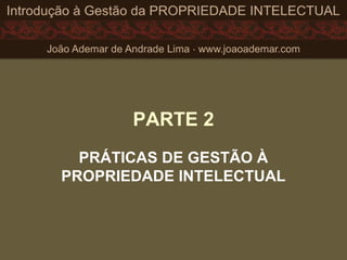 PARTE 2
PRÁTICAS DE GESTÃO À
PROPRIEDADE INTELECTUAL
 
