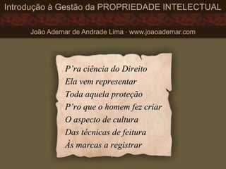 P’ra ciência do DireitoP’ra ciência do Direito
Ela vem representarEla vem representar
Toda aquela proteçãoToda aquela proteção
P’ro que o homem fez criarP’ro que o homem fez criar
O aspecto de culturaO aspecto de cultura
Das técnicas de feituraDas técnicas de feitura
Às marcas a registrarÀs marcas a registrar
 