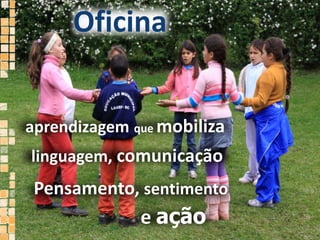 Oficina aprendizagemque mobilizalinguagem, comunicaçãoPensamento, sentimentoe ação