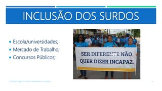 INCLUSÃO DOS SURDOS
 Escola/universidades;
 Mercado de Trabalho;
 Concursos Públicos;
COLÓQUIO SOBRE OS GRUPOS SEGREGADOS: OS SURDOS 19
 