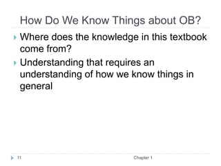 How Do We Know Things about OB?
Chapter 1
11
 Where does the knowledge in this textbook
come from?
 Understanding that requires an
understanding of how we know things in
general
 
