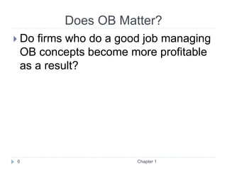 Does OB Matter?
 Do firms who do a good job managing
OB concepts become more profitable
as a result?
Chapter 1
6
 