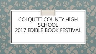 COLQUITT COUNTY HIGH
SCHOOL
2017 EDIBLE BOOK FESTIVAL
 