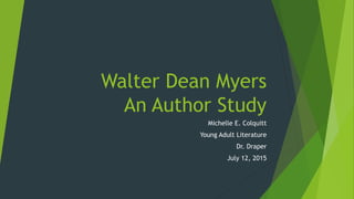 Walter Dean Myers
An Author Study
Michelle E. Colquitt
Young Adult Literature
Dr. Draper
July 12, 2015
 
