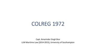 COLREG 1972
Capt. Amarinder Singh Brar
LLM Maritime Law (2014-2015), University of Southampton
 