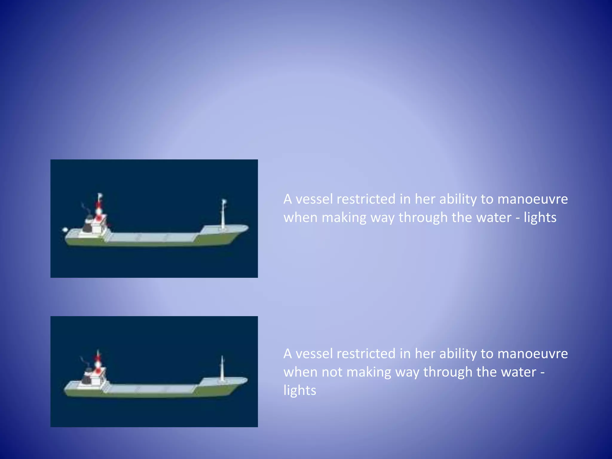 A vessel restricted in her ability to manoeuvre
when making way through the water - lights
A vessel restricted in her ability to manoeuvre
when not making way through the water -
lights
 
