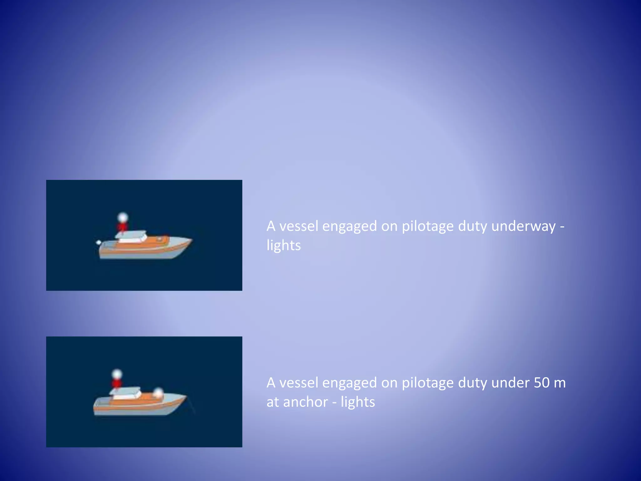 A vessel engaged on pilotage duty underway -
lights
A vessel engaged on pilotage duty under 50 m
at anchor - lights
 