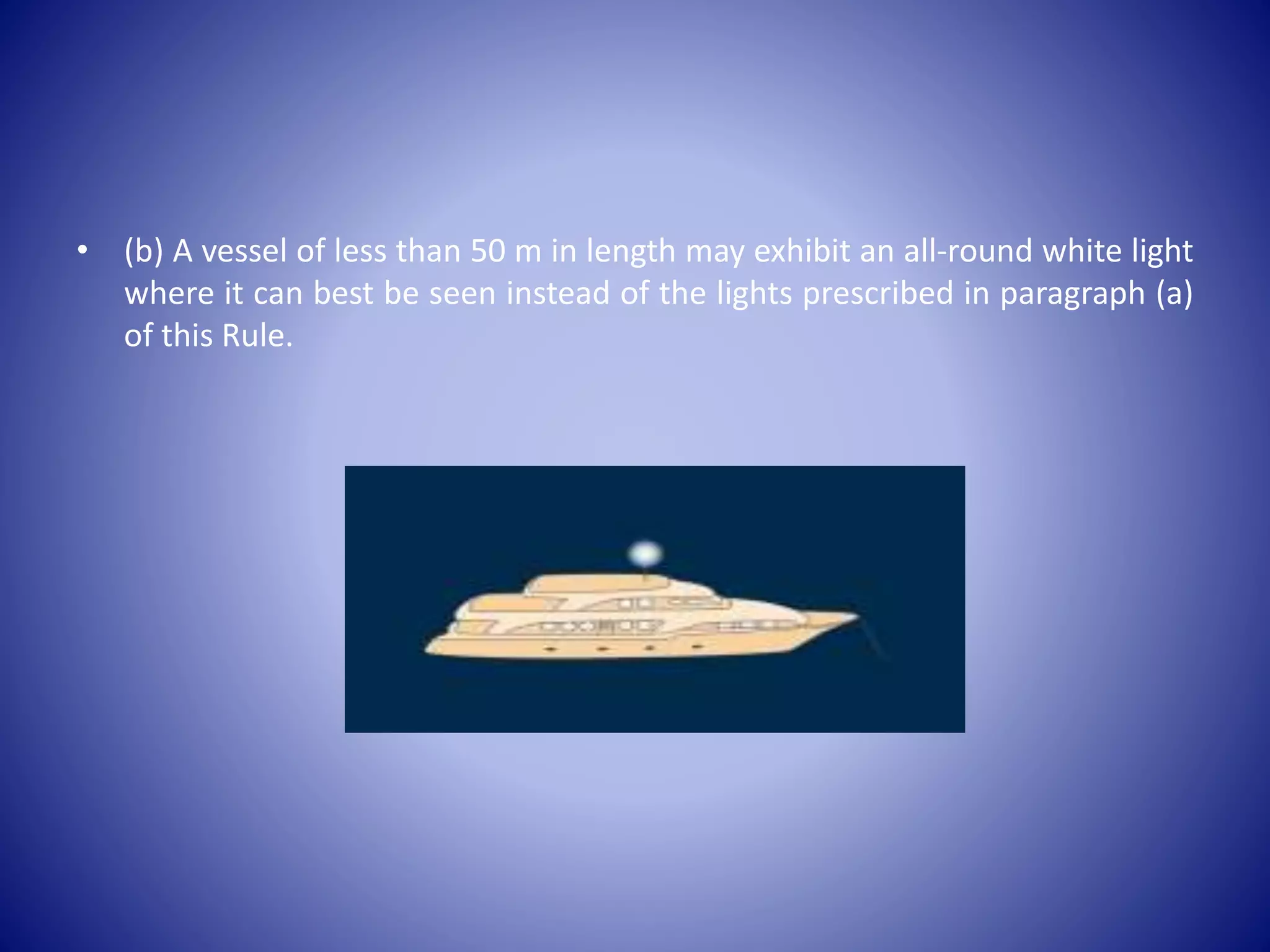 • (b) A vessel of less than 50 m in length may exhibit an all-round white light
where it can best be seen instead of the lights prescribed in paragraph (a)
of this Rule.
 