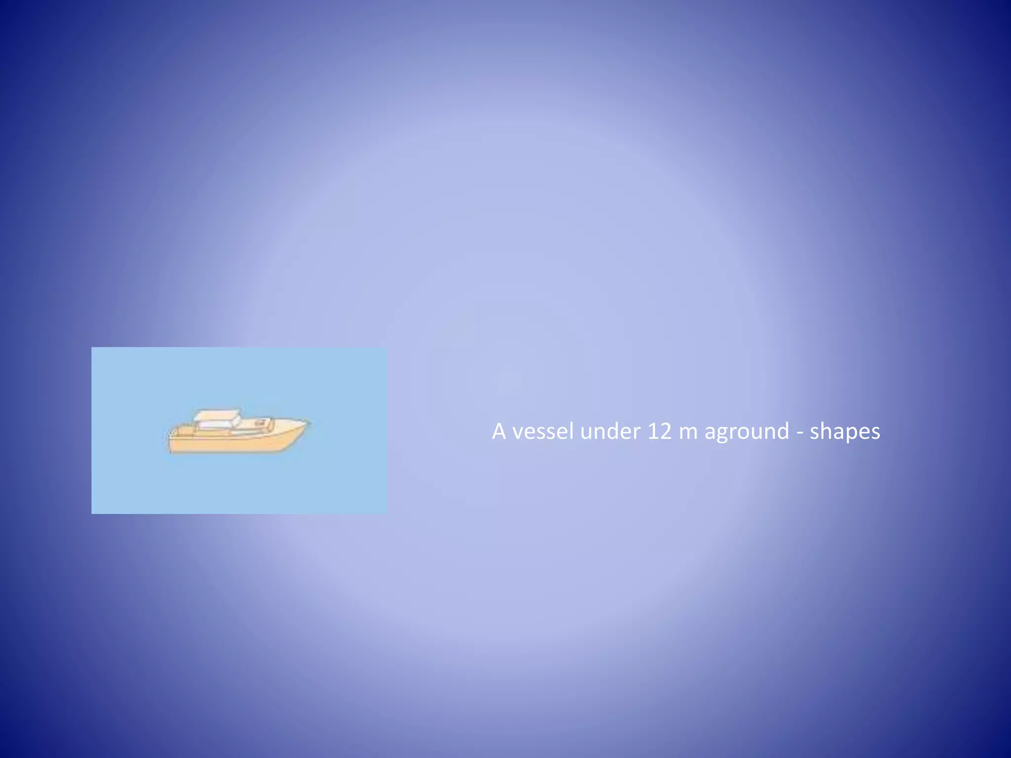 A vessel under 12 m aground - shapes
 
