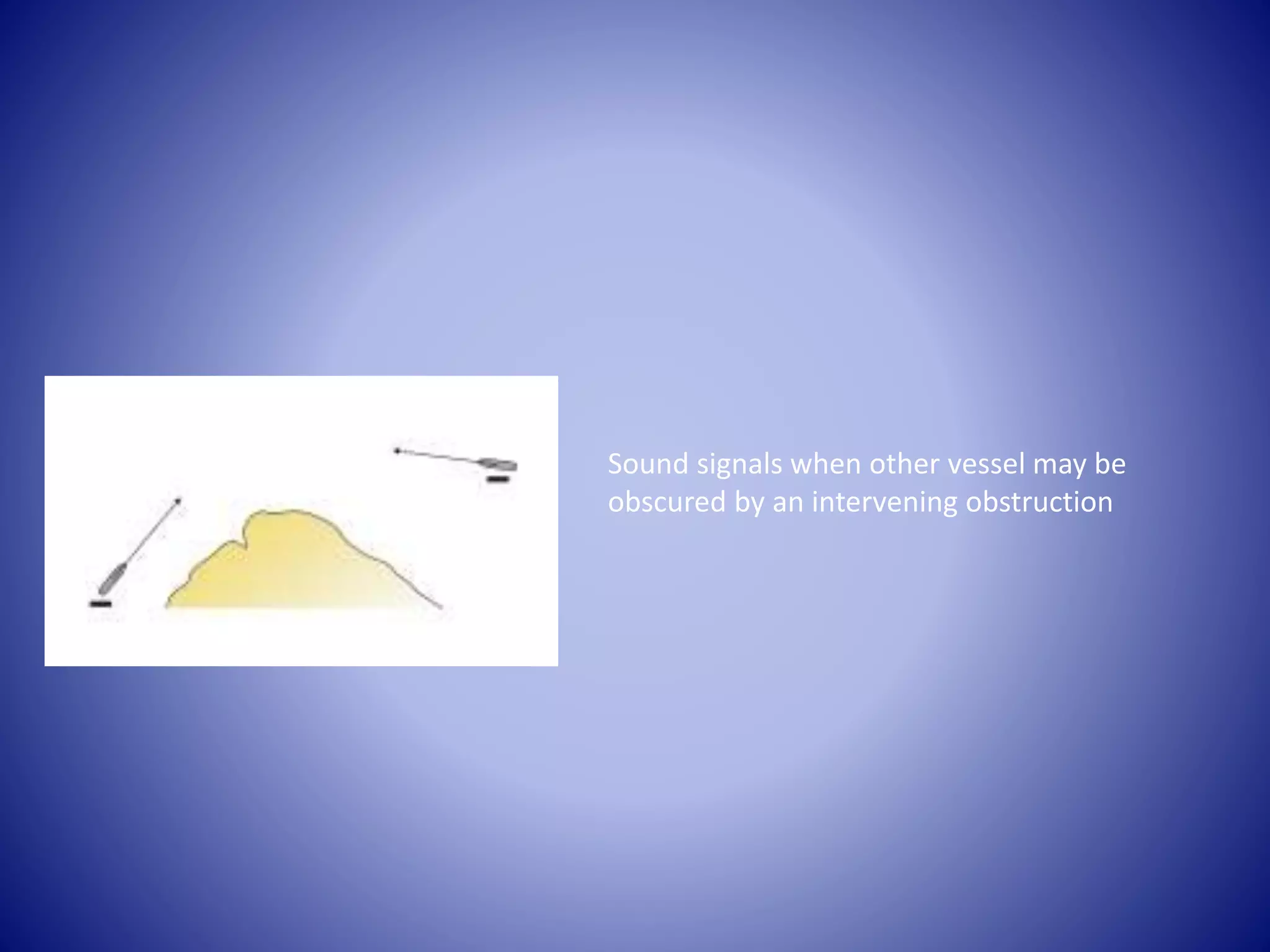 Sound signals when other vessel may be
obscured by an intervening obstruction
 