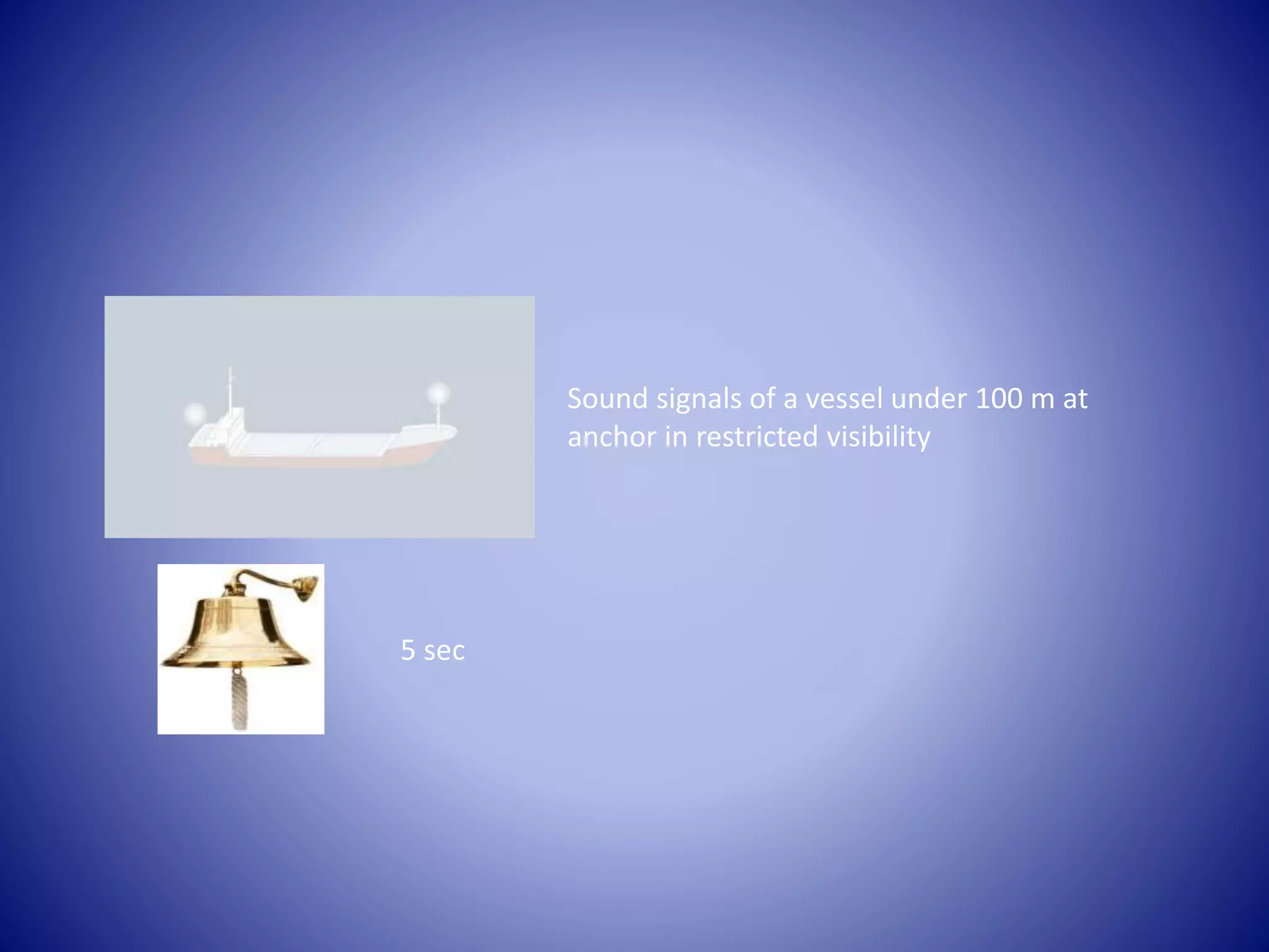Sound signals of a vessel under 100 m at
anchor in restricted visibility
5 sec
 