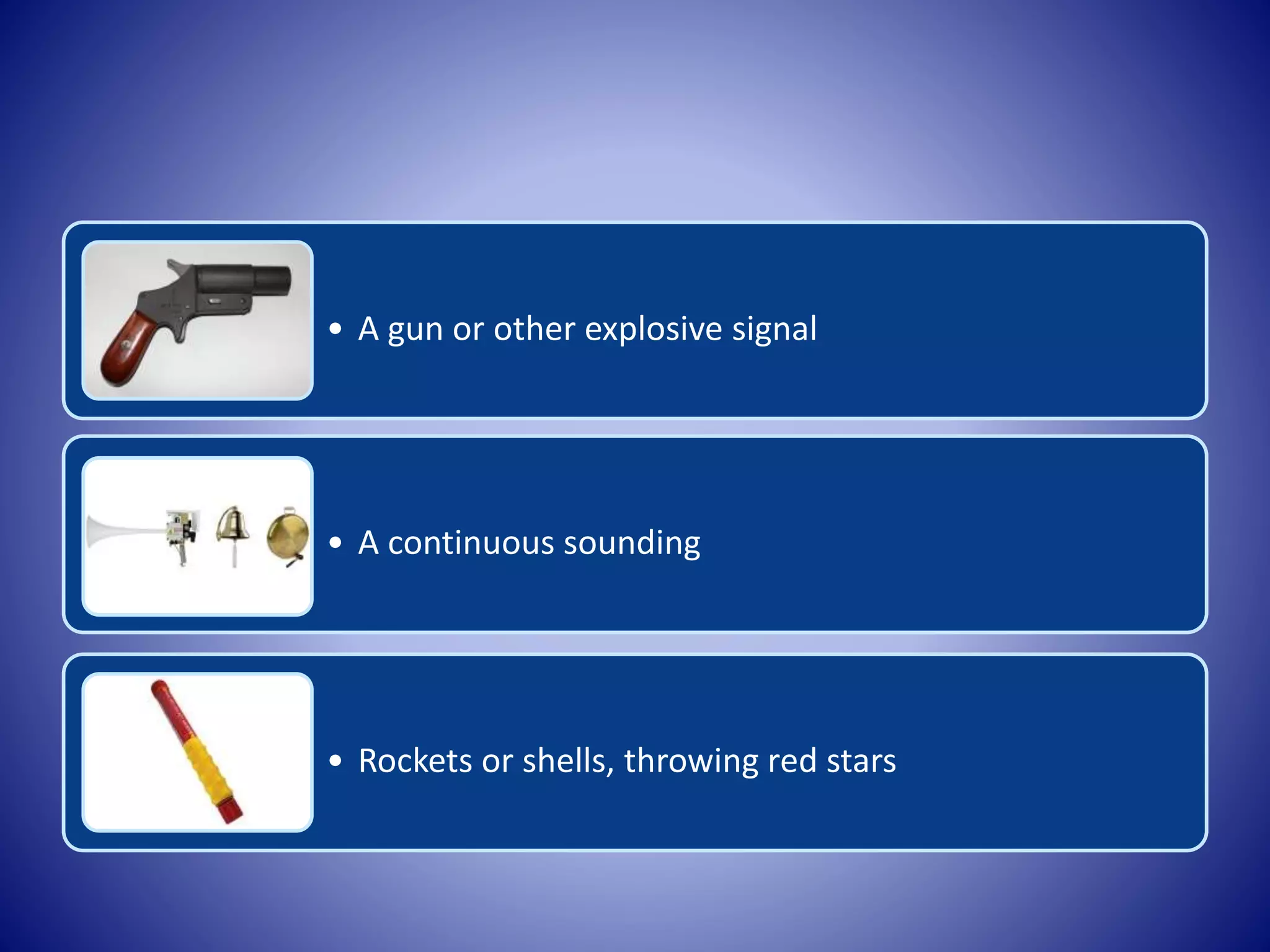 • A gun or other explosive signal
• A continuous sounding
• Rockets or shells, throwing red stars
 