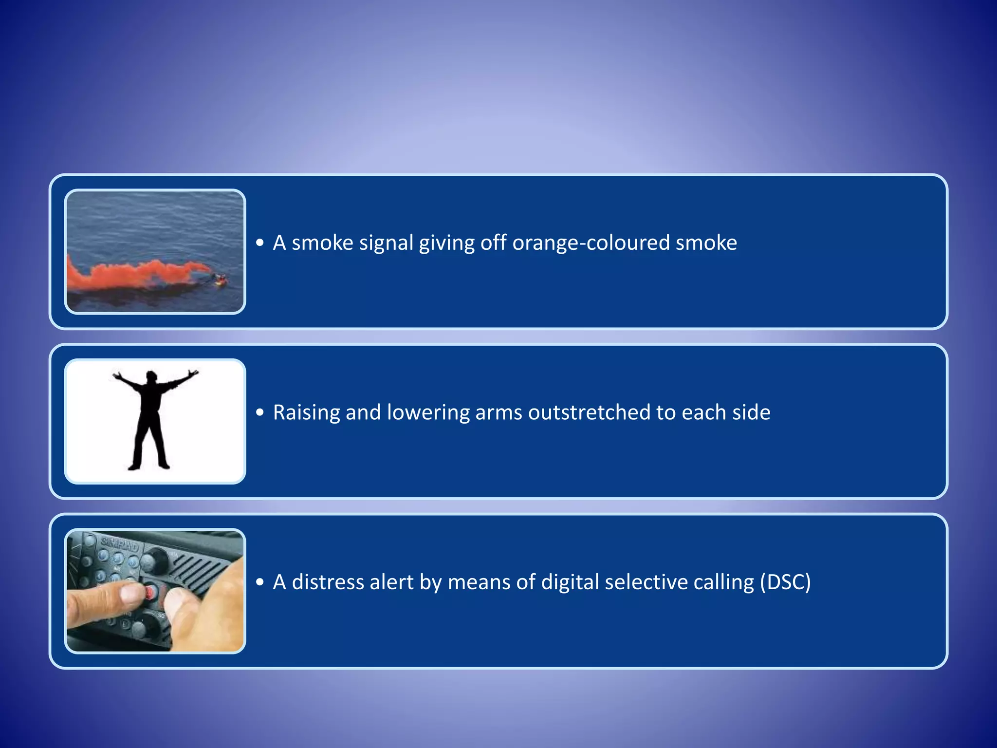 • A smoke signal giving off orange-coloured smoke
• Raising and lowering arms outstretched to each side
• A distress alert by means of digital selective calling (DSC)
 