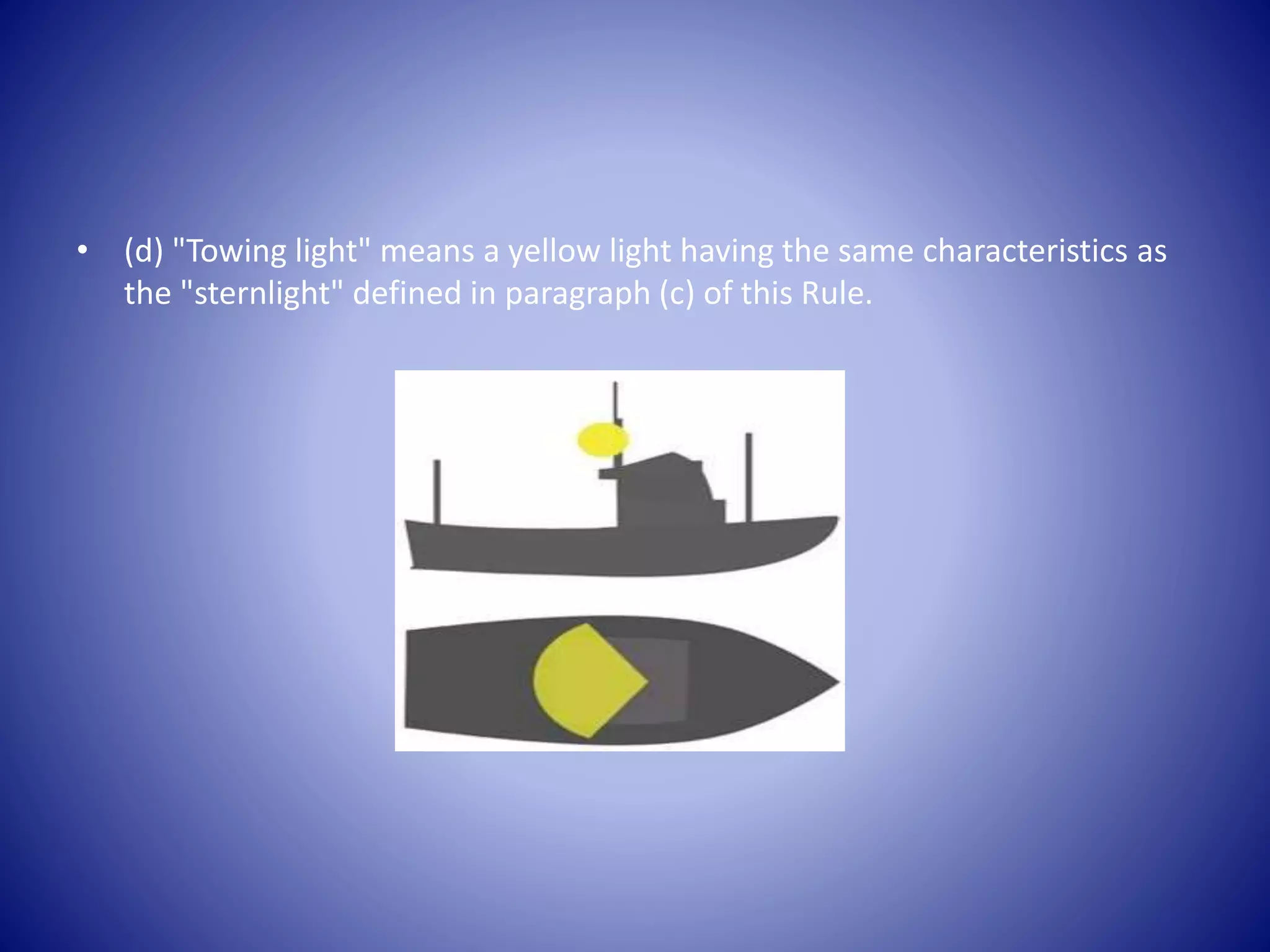 • (d) "Towing light" means a yellow light having the same characteristics as
the "sternlight" defined in paragraph (c) of this Rule.
 