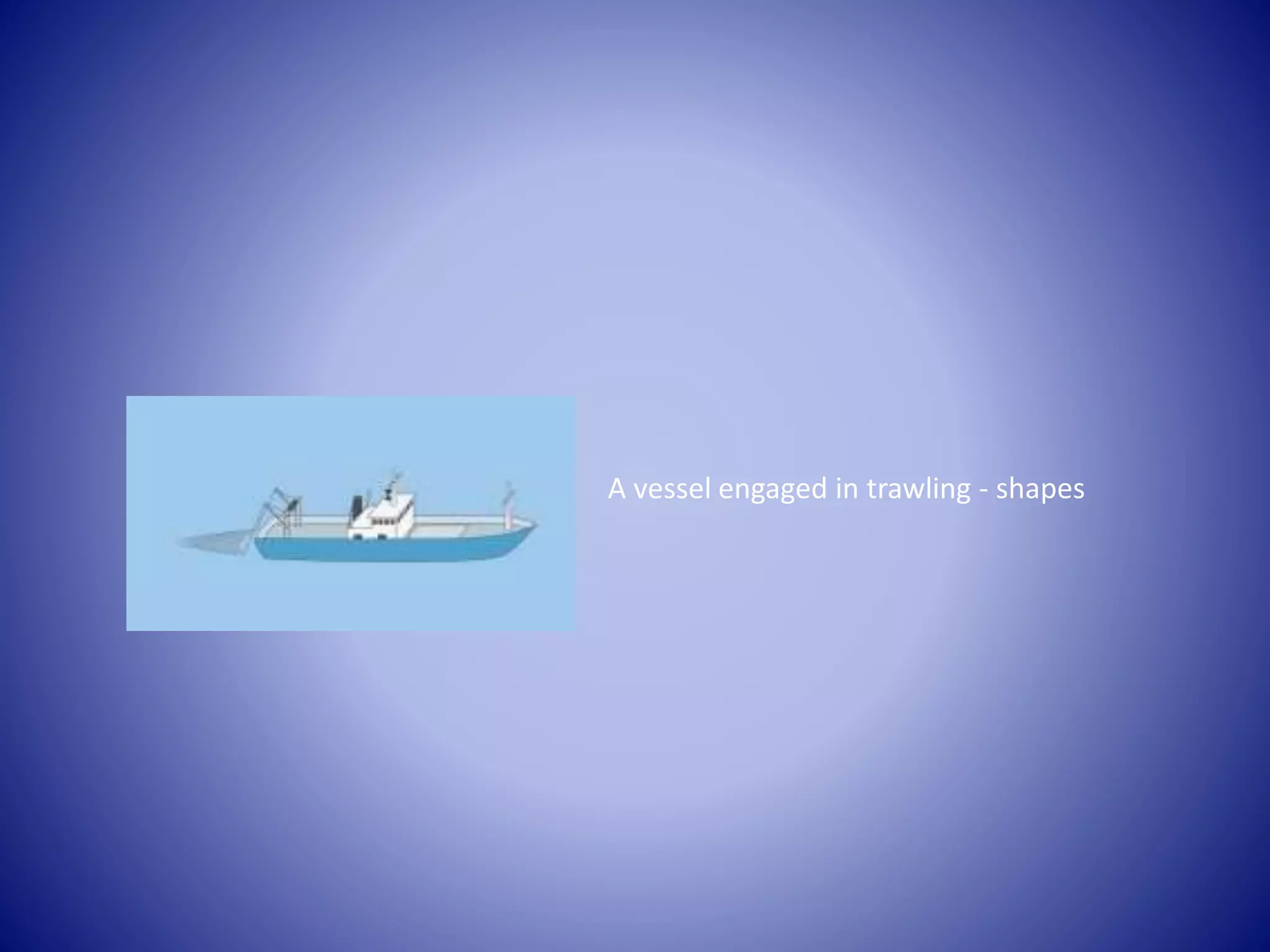 A vessel engaged in trawling - shapes
 