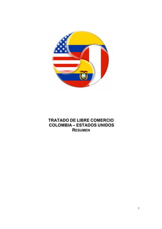 TRATADO DE LIBRE COMERCIO
COLOMBIA – ESTADOS UNIDOS
         RESUMEN




                            1
 