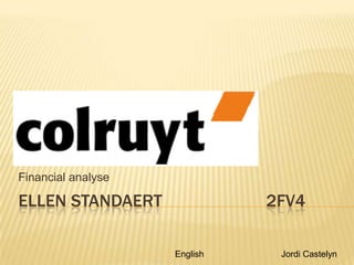 Financial analyse

ELLEN STANDAERT               2FV4

                    English    Jordi Castelyn
 