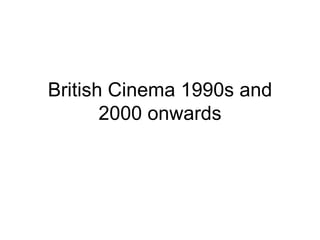 British Cinema 1990s and 2000 onwards 