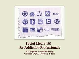 Social Media 101  for Addiction Professionals Bob Ferguson / Jaywalker Lodge Colorado WSAD - February 2, 2011 