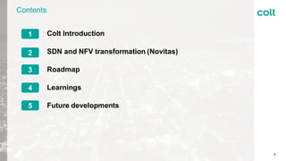 Contents
2
Colt Introduction
SDN and NFV transformation (Novitas)
Roadmap
Learnings
Future developments
1
2
3
4
5
 
