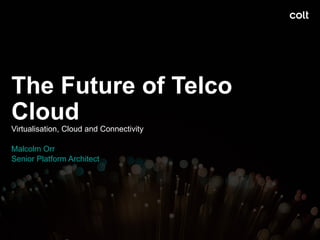 The Future of Telco
Cloud
Virtualisation, Cloud and Connectivity
Malcolm Orr
Senior Platform Architect
1
 