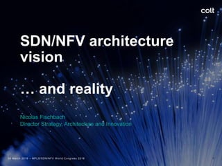 SDN/NFV architecture
vision
… and reality
Nicolas Fischbach
Director Strategy, Architecture and Innovation
30 March 2016 – MPLS/SDN/NFV W orld Congress 2016 1
 