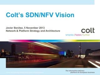 Colt’s SDN/NFV Vision
Javier Benitez, 5 November 2013
Network & Platform Strategy and Architecture

© 2013 Colt Technology Services Group Limited. All rights reserved.

 