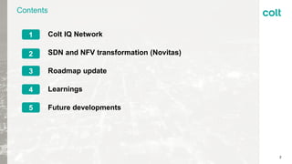 Contents
2
Colt IQ Network
SDN and NFV transformation (Novitas)
Roadmap update
Learnings
Future developments
1
2
3
4
5
 