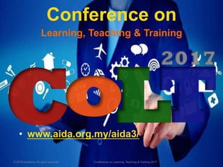 Conference on
Learning, Teaching & Training
© ZETA Academy. All rights reserved. Conference on Learning, Teaching & Training 2017
•  www.aida.org.my/aida3/
 